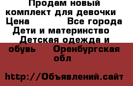 Продам новый комплект для девочки › Цена ­ 3 500 - Все города Дети и материнство » Детская одежда и обувь   . Оренбургская обл.